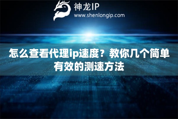 怎么查看代理ip速度？教你几个简单有效的测速方法