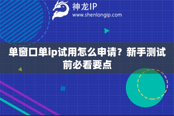 单窗口单ip试用怎么申请？新手测试前必看要点