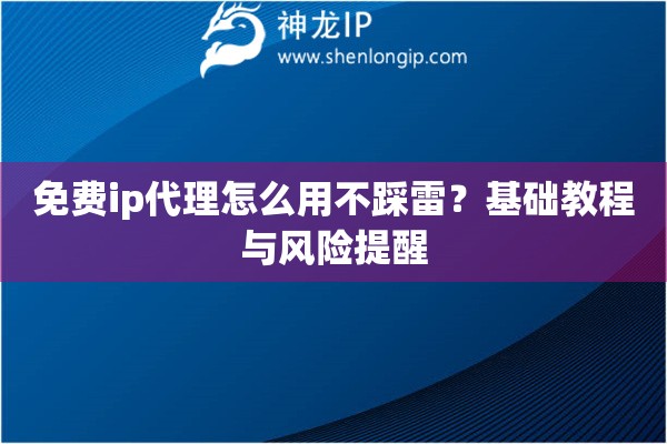 免费ip代理怎么用不踩雷？基础教程与风险提醒