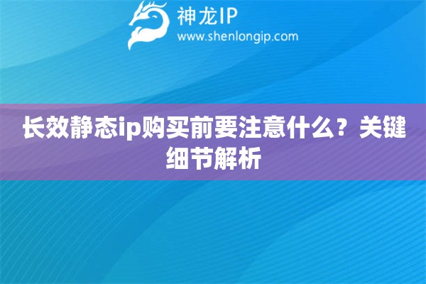 长效静态ip购买前要注意什么？关键细节解析