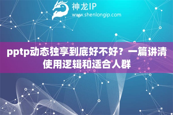 pptp动态独享到底好不好?一篇讲清使用逻辑和适合人群 pptp动态独享到底好不好?一篇讲清使用逻辑和适合人群