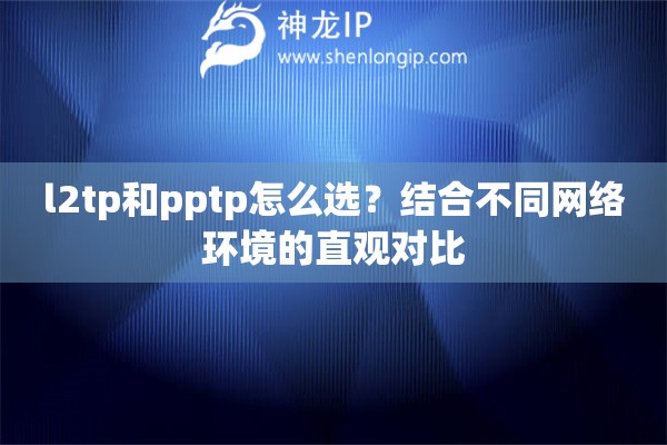 l2tp和pptp怎么选?结合不同网络环境的直观对比 l2tp和pptp怎么选?结合不同网络环境的直观对比