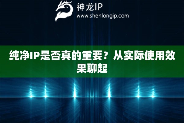 纯净IP是否真的重要？从实际使用效果聊起