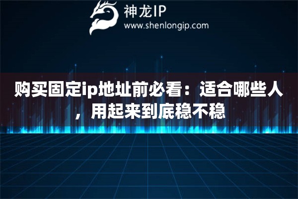 购买固定ip地址前必看：适合哪些人，用起来到底稳不稳