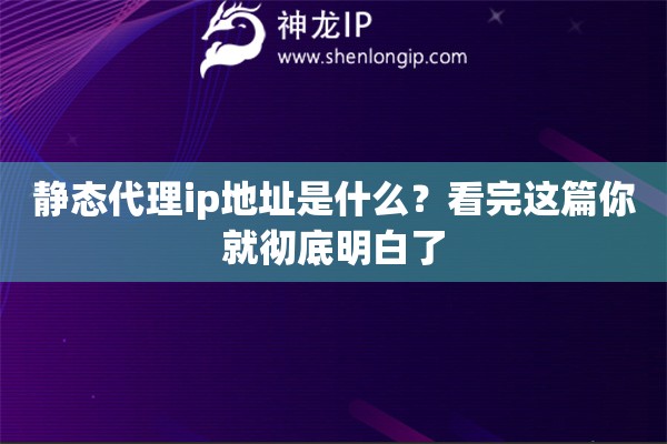 静态代理ip地址是什么？看完这篇你就彻底明白了