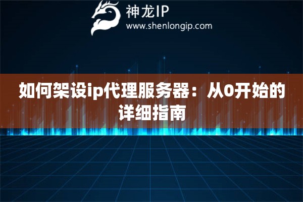 如何架设ip代理服务器：从0开始的详细指南
