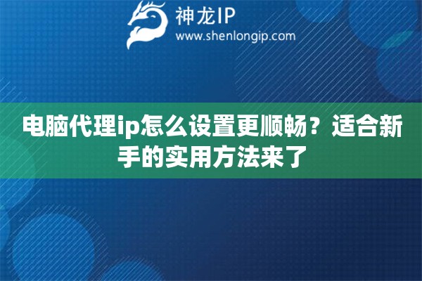 电脑代理ip怎么设置更顺畅?适合新手的实用方法来了 电脑代理ip怎么设置更顺畅?适合新手的实用方法来了
