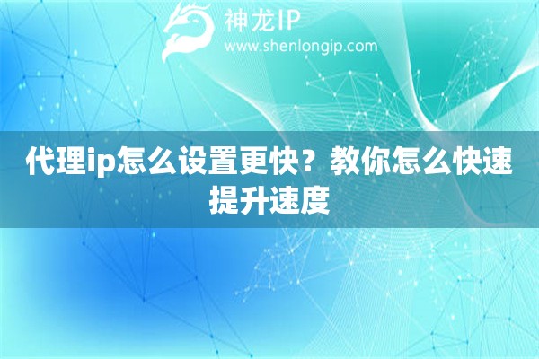 代理ip怎么设置更快？教你怎么快速提升速度