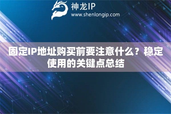 固定IP地址购买前要注意什么?稳定使用的关键点总结 固定IP地址购买前要注意什么?稳定使用的关键点总结