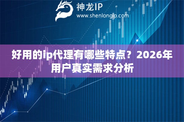 好用的ip代理有哪些特点?2026年用户真实需求分析 好用的ip代理有哪些特点?2026年用户真实需求分析