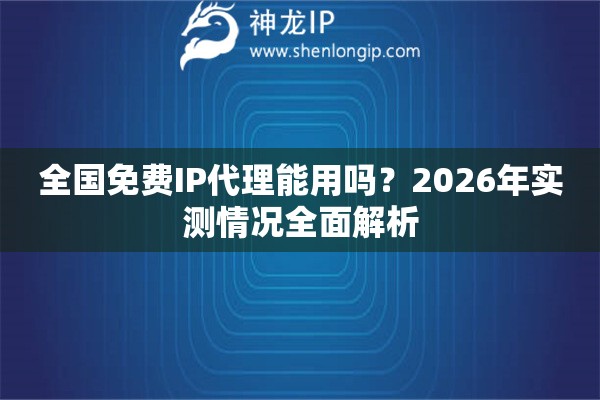 全国免费IP代理能用吗？2026年实测情况全面解析