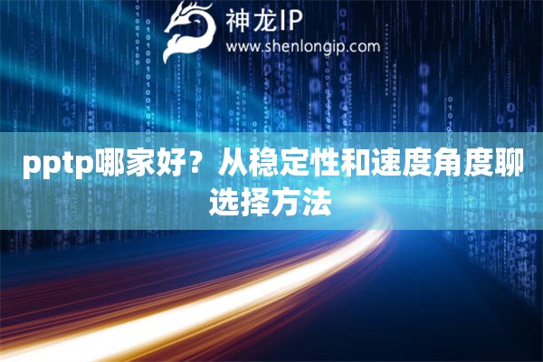 pptp哪家好？从稳定性和速度角度聊选择方法