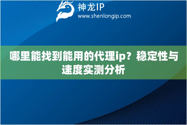 哪里能找到能用的代理ip？稳定性与速度实测分析