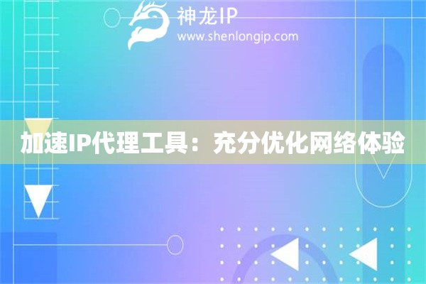加速IP代理工具：充分优化网络体验
