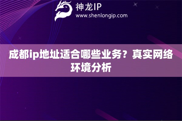 成都ip地址适合哪些业务？真实网络环境分析