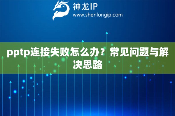 pptp连接失败怎么办？常见问题与解决思路