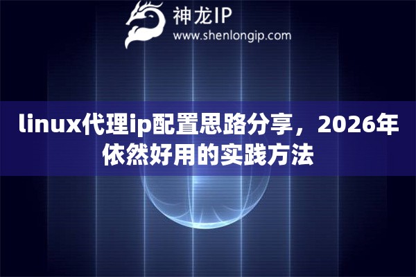 linux代理ip配置思路分享，2026年依然好用的实践方法