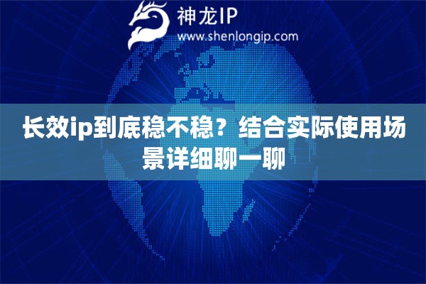 长效ip到底稳不稳？结合实际使用场景详细聊一聊