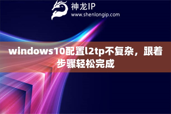 windows10配置l2tp不复杂，跟着步骤轻松完成