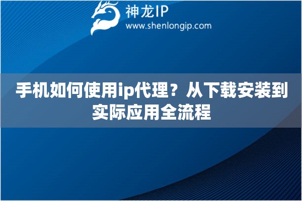 手机如何使用ip代理？从下载安装到实际应用全流程