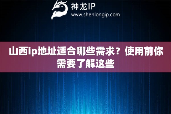 山西ip地址适合哪些需求？使用前你需要了解这些