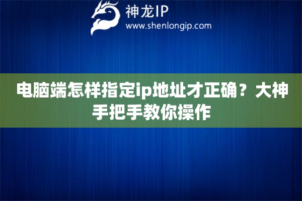 电脑端怎样指定ip地址才正确？大神手把手教你操作