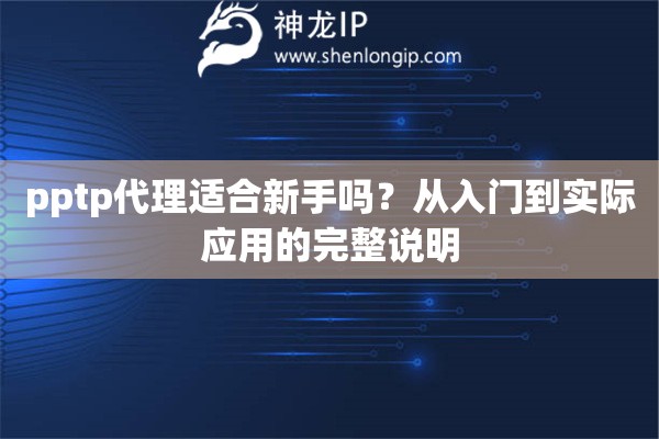 pptp代理适合新手吗？从入门到实际应用的完整说明