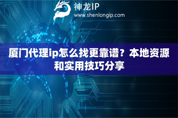 厦门代理ip怎么找更靠谱?本地资源和实用技巧分享 厦门代理ip怎么找更靠谱?本地资源和实用技巧分享