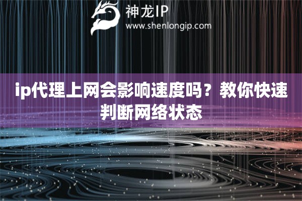 ip代理上网会影响速度吗？教你快速判断网络状态
