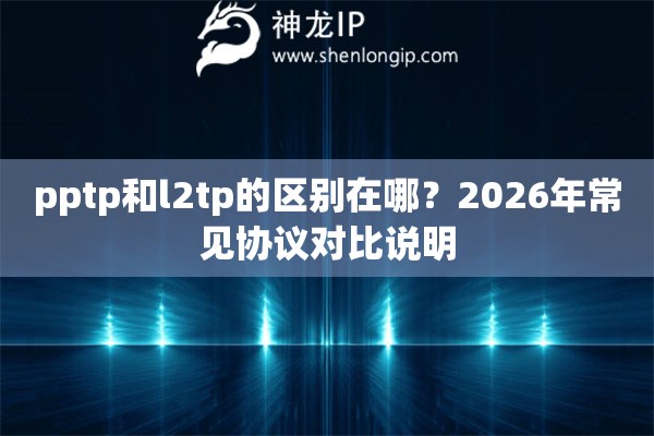 pptp和l2tp的区别在哪？2026年常见协议对比说明