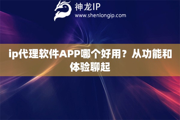 ip代理软件APP哪个好用？从功能和体验聊起