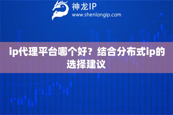 ip代理平台哪个好？结合分布式ip的选择建议