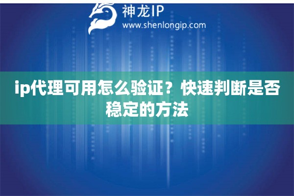 ip代理可用怎么验证？快速判断是否稳定的方法