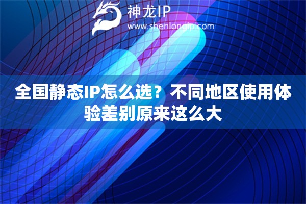 全国静态IP怎么选？不同地区使用体验差别原来这么大