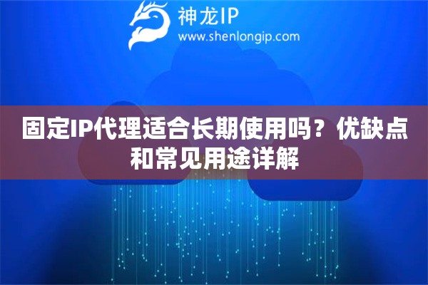 固定IP代理适合长期使用吗？优缺点和常见用途详解