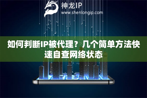 如何判断IP被代理？几个简单方法快速自查网络状态