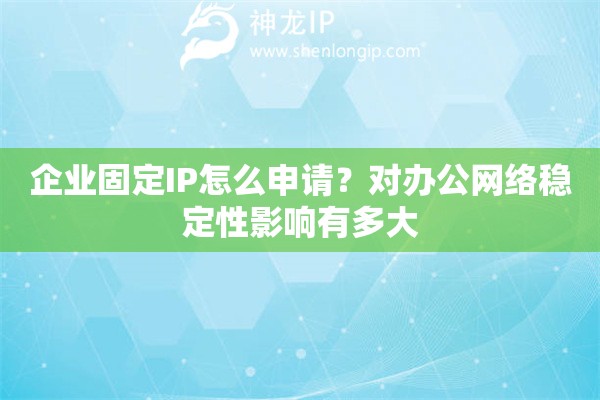 企业固定IP怎么申请？对办公网络稳定性影响有多大