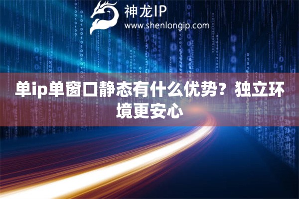 单ip单窗口静态有什么优势？独立环境更安心