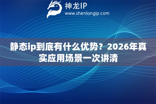 静态ip到底有什么优势？2026年真实应用场景一次讲清