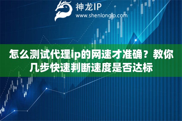 怎么测试代理ip的网速才准确?教你几步快速判断速度是否达标 怎么测试代理ip的网速才准确?教你几步快速判断速度是否达标