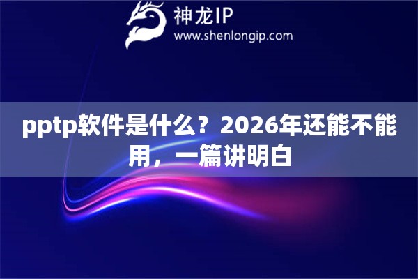 pptp软件是什么？2026年还能不能用，一篇讲明白
