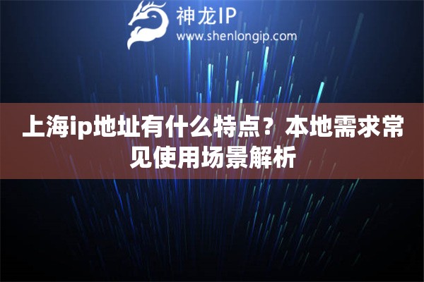 上海ip地址有什么特点？本地需求常见使用场景解析