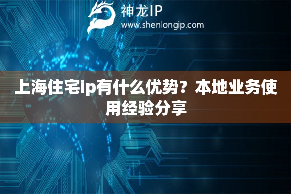 上海住宅ip有什么优势？本地业务使用经验分享