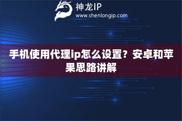 手机使用代理ip怎么设置？安卓和苹果思路讲解