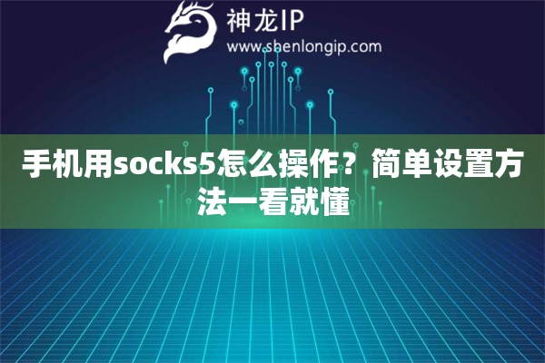 手机用socks5怎么操作？简单设置方法一看就懂
