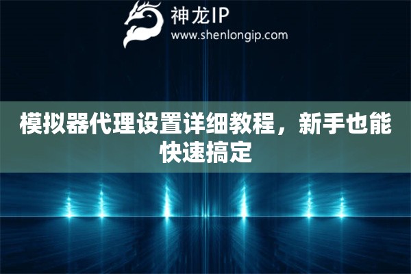 模拟器代理设置详细教程，新手也能快速搞定