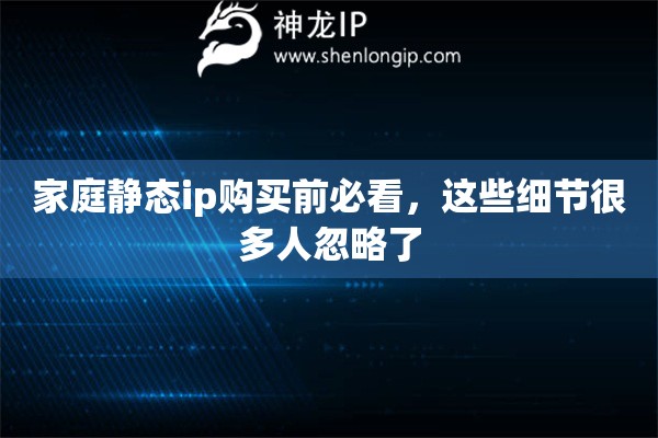 家庭静态ip购买前必看，这些细节很多人忽略了