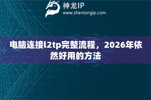 电脑连接l2tp完整流程，2026年依然好用的方法
