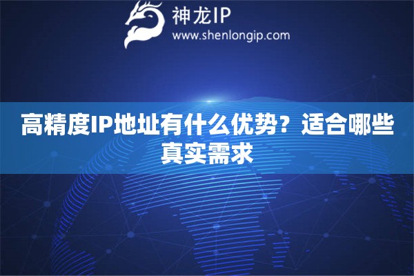 高精度IP地址有什么优势？适合哪些真实需求