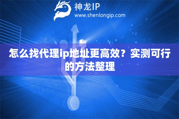 怎么找代理ip地址更高效？实测可行的方法整理